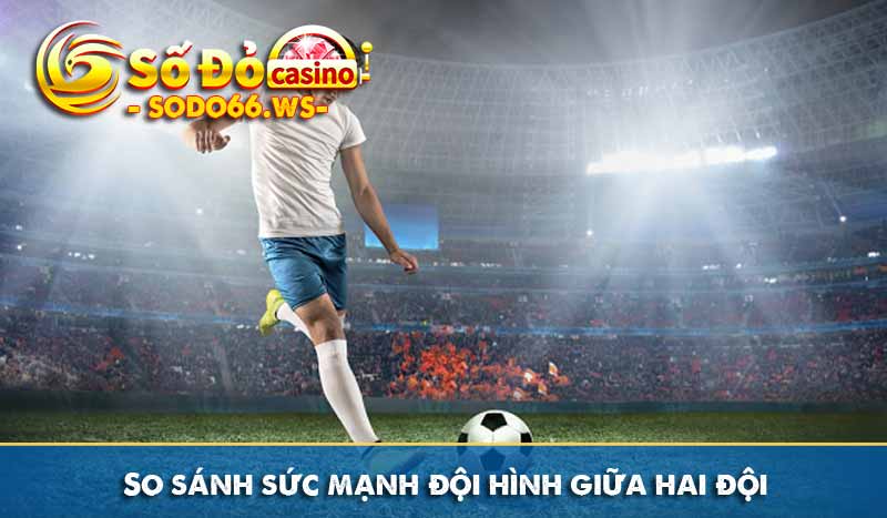 So sánh sức mạnh đội hình giữa hai đội
